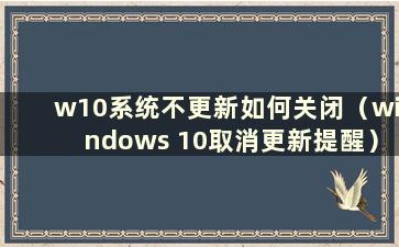 w10系统不更新如何关闭（windows 10取消更新提醒）